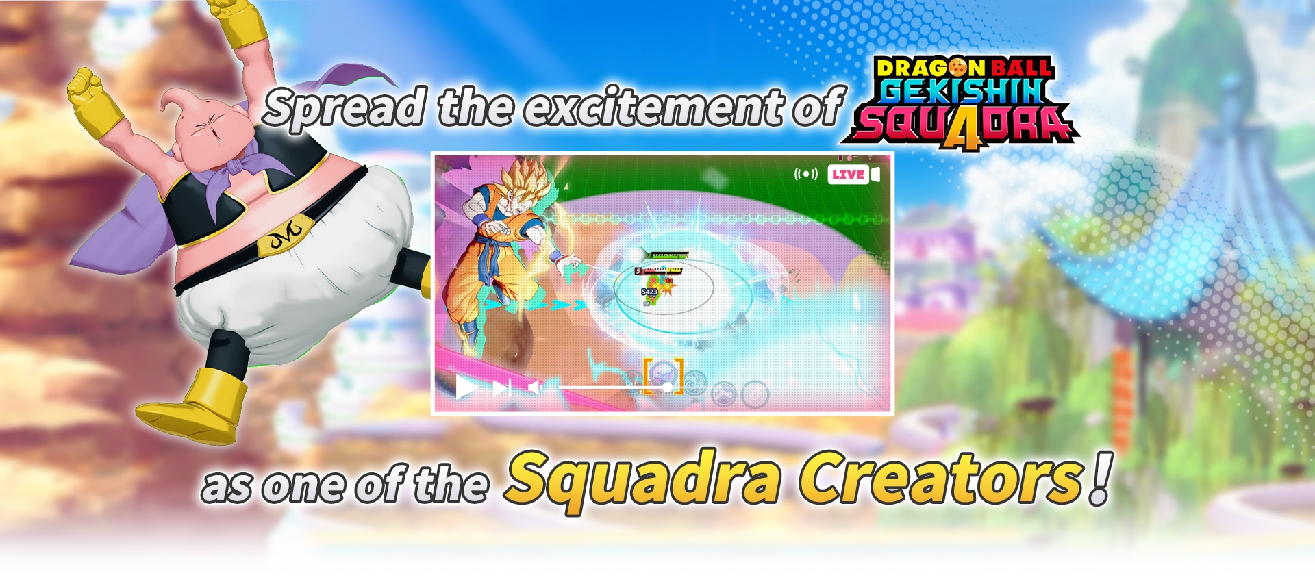 Spread the excitement of DRAGON BALL GEKISHIN SQUADRA as one of the Squadra Creators!