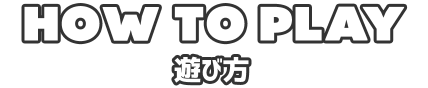 HOW TO PLAY 遊び方