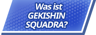 Was ist GEKISHIN SQUADRA?