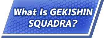 What Is GEKISHIN SQUADRA?
