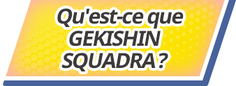 Qu'est-ce que GEKISHIN SQUADRA ?