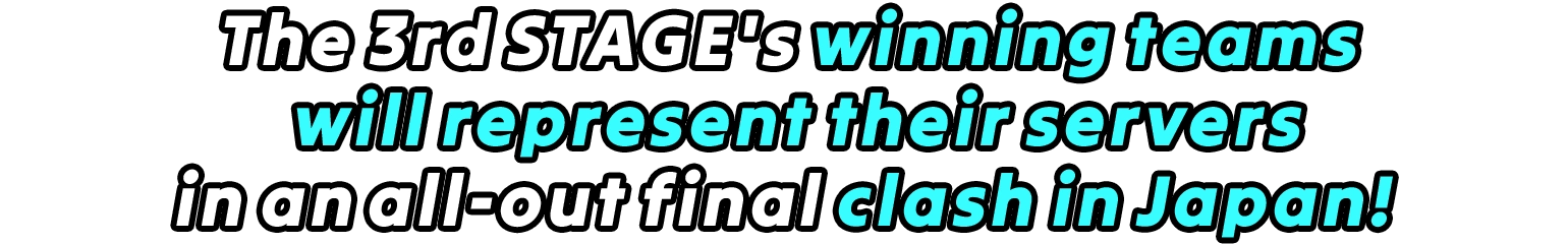 The 3rd STAGE's winning teams will represent their servers in an all-out final clash in Japan!