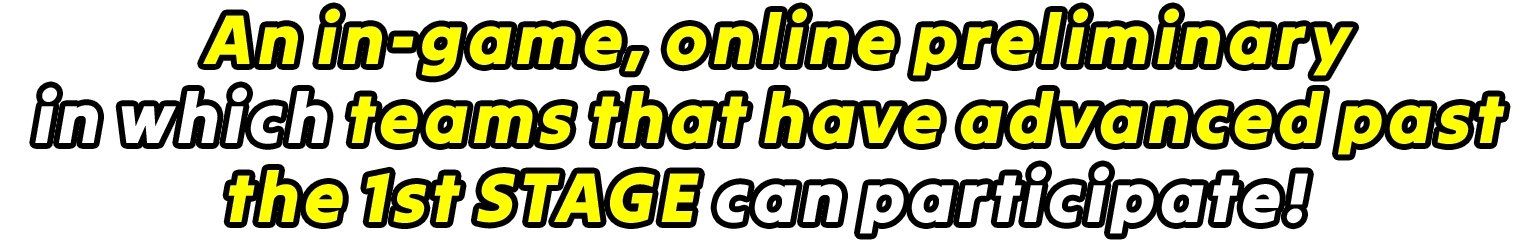 An in-game, online tournament in which teams that have advanced past the 1st STAGE can participate!