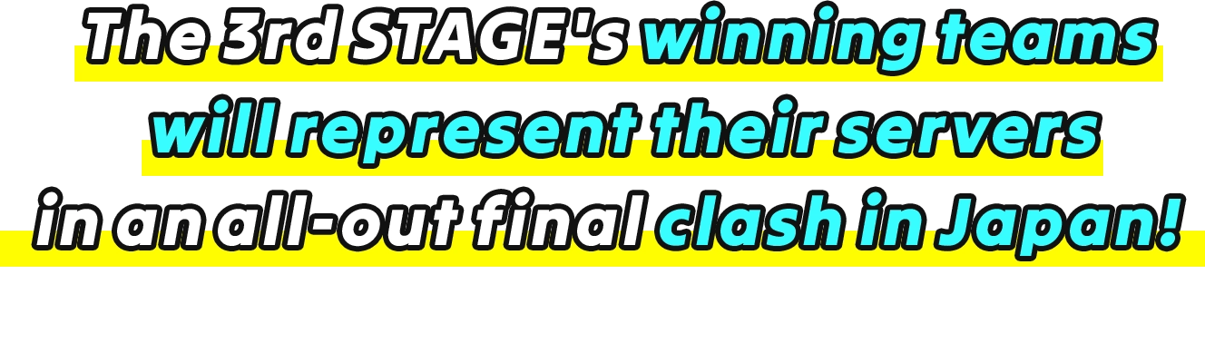 The 3rd STAGE's winning teams will represent their servers in an all-out final clash in Japan! Tournament Date: 8/22/2026 (PT)