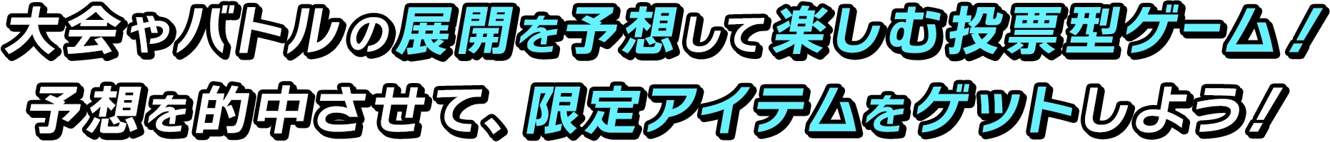 大会やバトルの展開を予想して楽しむ投票型ゲーム！ 予想を的中させて、限定アイテムをゲットしよう！
