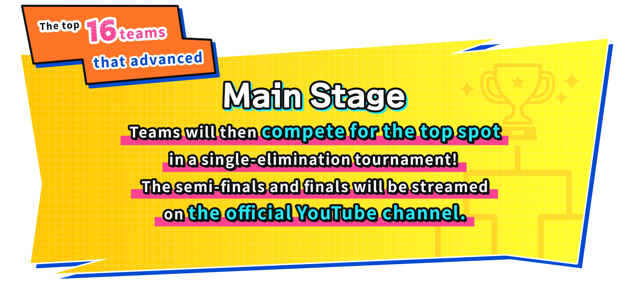 The top 16 teams that advanced Main Stage Teams will then compete for the top spot in a single-elimination tournament! The semi-finals and finals will be streamed on the official YouTube channel.