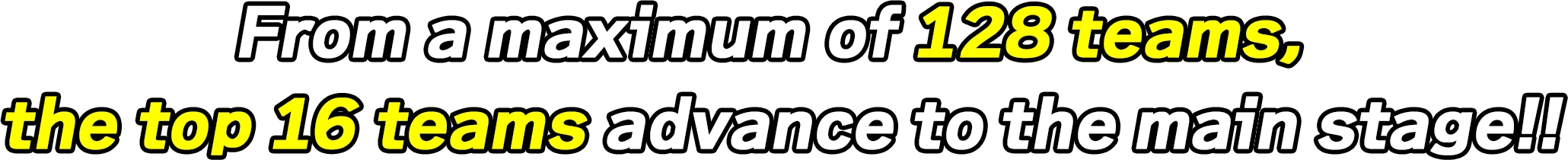 From a maximum of 128 teams, the top 16 teams advance to the main stage!!