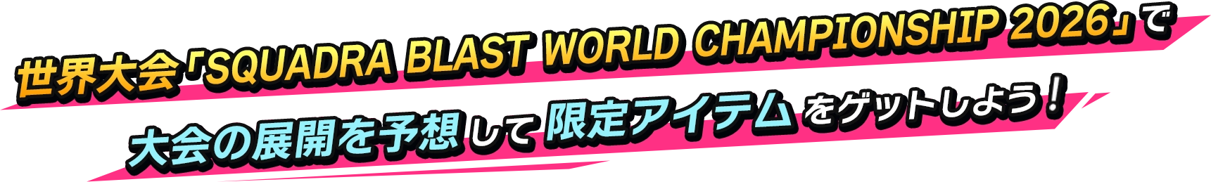 世界大会「SQUADRA BLAST WORLD CHAMPIONSHIP 2026」で大会の展開を予想して限定アイテムをゲットしよう！