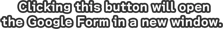 Google Clicking this button will open the Google Form in a new window.