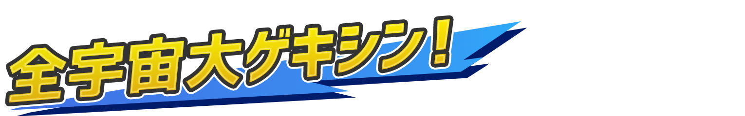 全宇宙大ゲキシン！
