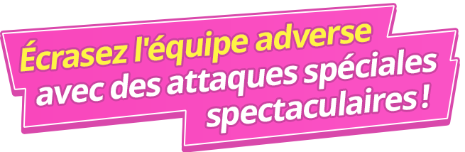 Écrasez l'équipe adverse avec des attaques spéciales spectaculaires !
